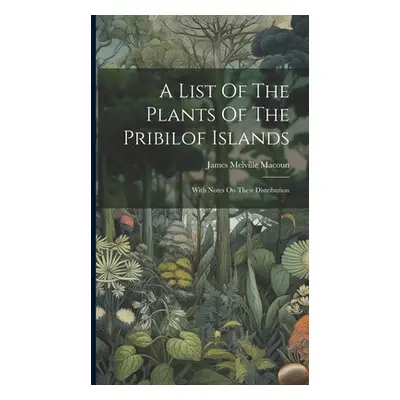 "A List Of The Plants Of The Pribilof Islands: With Notes On Their Distribution" - "" ("Macoun J