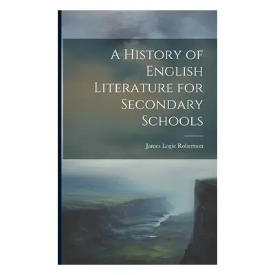 "A History of English Literature for Secondary Schools" - "" ("Robertson James Logie")