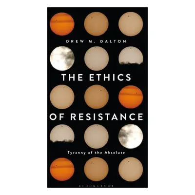 "The Ethics of Resistance: Tyranny of the Absolute" - "" ("Dalton Drew M.")