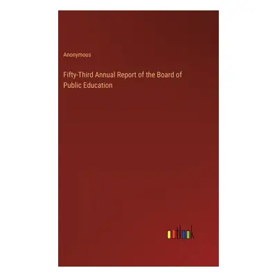 "Fifty-Third Annual Report of the Board of Public Education" - "" ("Anonymous")