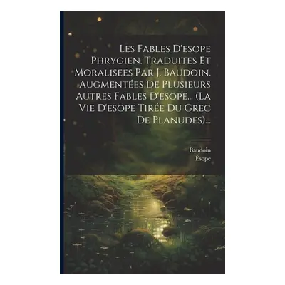 "Les Fables D'esope Phrygien. Traduites Et Moralisees Par J. Baudoin. Augmentes De Plusieurs Aut