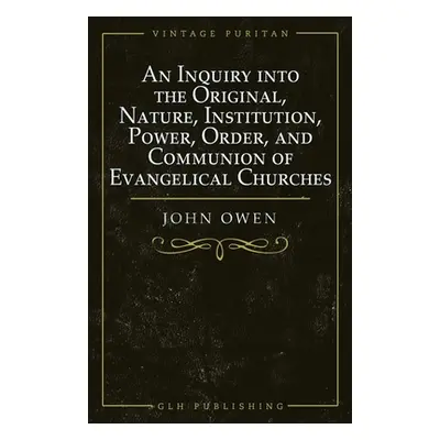 "An Inquiry into the Original, Nature, Institution, Power, Order, and Communion of Evangelical C