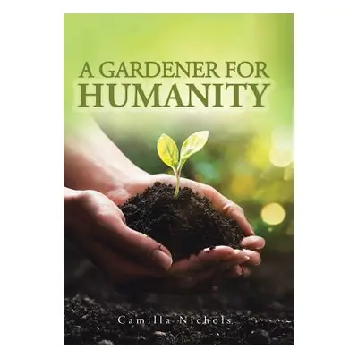 "A A Gardener for Humanity" - "" ("Nichols Camilla")