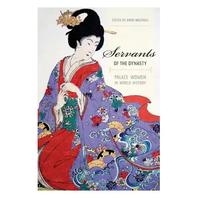 "Servants of the Dynasty: Palace Women in World History Volume 7" - "" ("Walthall Anne")