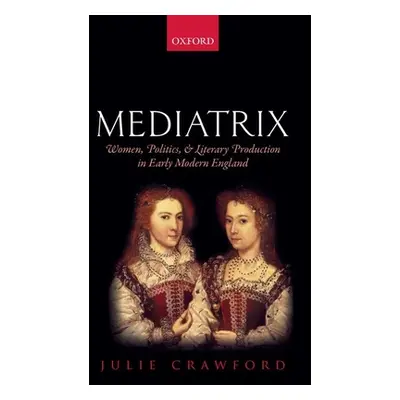 "Mediatrix: Women, Politics, and Literary Production in Early Modern England" - "" ("Crawford Ju