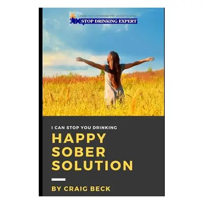 "Happy Sober Solution: The Easy Step by Step Escape From Problem Drinking" - "" ("Beck Craig")