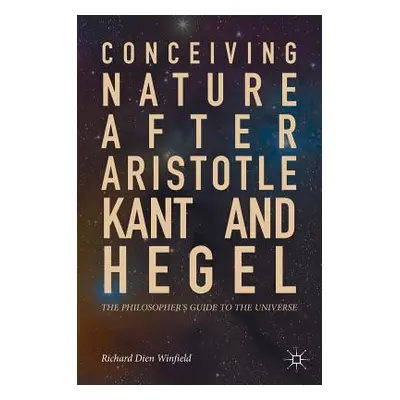 "Conceiving Nature After Aristotle, Kant, and Hegel: The Philosopher's Guide to the Universe" - 