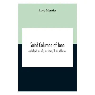 "Saint Columba Of Iona: A Study Of His Life, His Times, & His Influence" - "" ("Menzies Lucy")