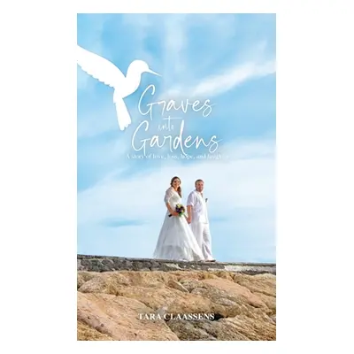 "Graves into Gardens: A Story of Love, Loss, Hope and Laughter" - "" ("Claassens Tara")