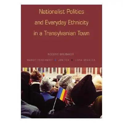 "Nationalist Politics and Everyday Ethnicity in a Transylvanian Town" - "" ("Brubaker Rogers")