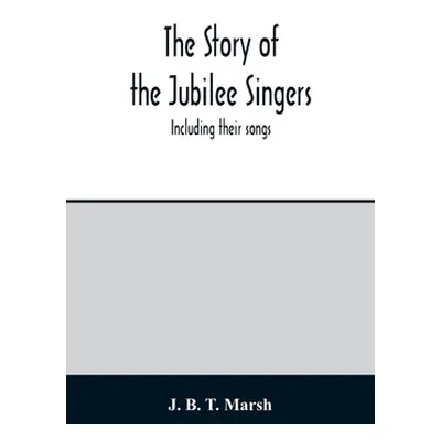 "The story of the Jubilee Singers: Including their songs" - "" ("B. T. Marsh J.")