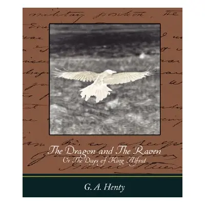 "The Dragon and the Raven: Or the Days of King Alfred" - "" ("G. a. Henty A. Henty")