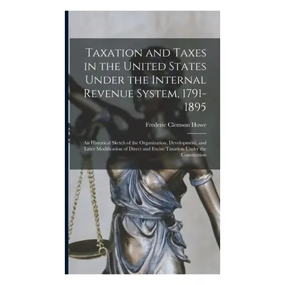 "Taxation and Taxes in the United States Under the Internal Revenue System, 1791-1895; an Histor