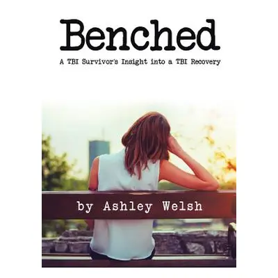 "Benched: A TBI Survivor's Insight into a TBI Recovery" - "" ("Welsh Ashley")