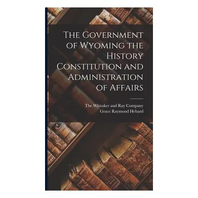 "The Government of Wyoming the History Constitution and Administration of Affairs" - "" ("Hebard