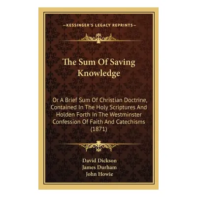 "The Sum Of Saving Knowledge: Or A Brief Sum Of Christian Doctrine, Contained In The Holy Script