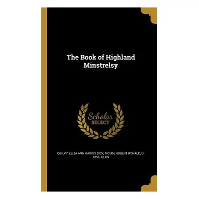 "The Book of Highland Minstrelsy" - "" ("Ogilvy Eliza Ann Harris Dick")