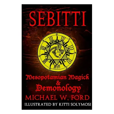 "Sebitti: Mesopotamian Magick & Demonology" - "" ("Ford Michael W.")