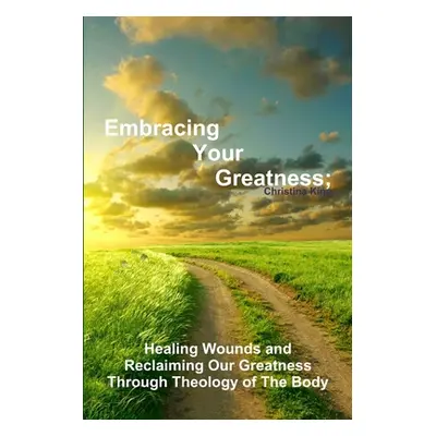 "Embracing Your Greatness: Healing Wounds & Reclaiming Our Greatness through Theology of The Bod