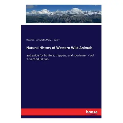 "Natural History of Western Wild Animals: and guide for hunters, trappers, and sportsmen - Vol. 