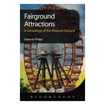 "Fairground Attractions: A Genealogy of the Pleasure Ground" - "" ("Philips Deborah")