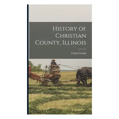 "History of Christian County, Illinois" - "" ("1814-1877 Goudy Calvin")