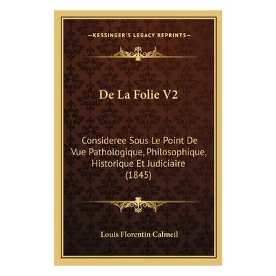 "De La Folie V2: Consideree Sous Le Point De Vue Pathologique, Philosophique, Historique Et Judi