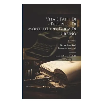 "Vita E Fatti Di Federigo Di Montefeltro, Duca Di Urbino: Istoria Di Bernardino Baldi; Volume 2"