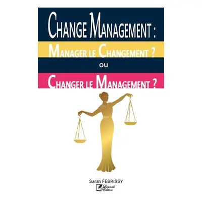 "Change Management: MANAGER LE CHANGEMENT OU CHANGER LE MANAGEMENT ?: valuation des pratiques du