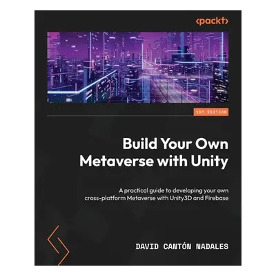 "Build Your Own Metaverse with Unity: A practical guide to developing your own cross-platform Me