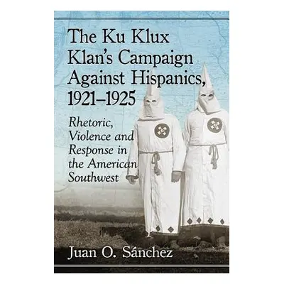 "The Ku Klux Klan's Campaign Against Hispanics, 1921-1925: Rhetoric, Violence and Response in th