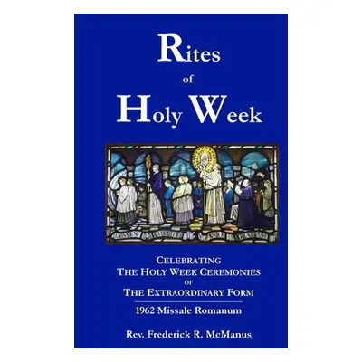 "Rites of Holy Week in the Extraordinary Form" - "" ("McManus Frederick")