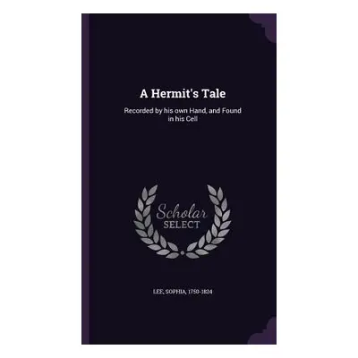 "A Hermit's Tale: Recorded by his own Hand, and Found in his Cell" - "" ("Lee Sophia")