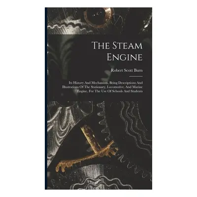 "The Steam Engine: Its History And Mechanism, Being Descriptions And Illustrations Of The Statio