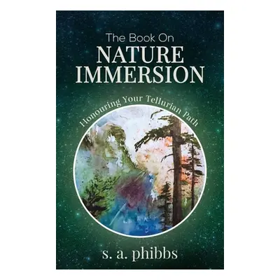 "The Book on Nature Immersion: Honouring Your Tellurian Path" - "" ("Phibbs S. A.")