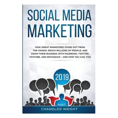 "Social Media Marketing 2019: How Great Marketers Stand Out from The Crowd, Reach Millions of Pe