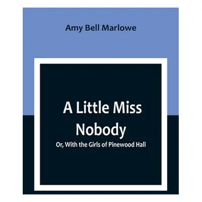 "A Little Miss Nobody; Or, With the Girls of Pinewood Hall" - "" ("Bell Marlowe Amy")