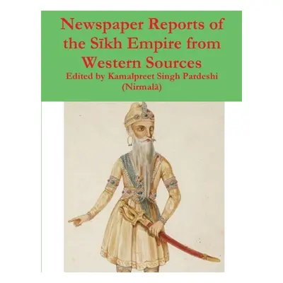 "Newspaper Reports of the Sīkh Empire from Western Sources" - "" ("Pardeshi (Nirmalā) Kamalpreet