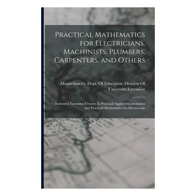 "Practical Mathematics for Electricians, Machinists, Plumbers, Carpenters, and Others: Industria