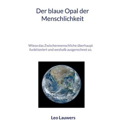 "Der blaue Opal der Menschlichkeit: Wieso das Zwischenmenschliche berhaupt funktioniert und wesh