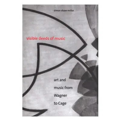 "Visible Deeds of Music: Art and Music from Wagner to Cage" - "" ("Shaw-Miller Simon")