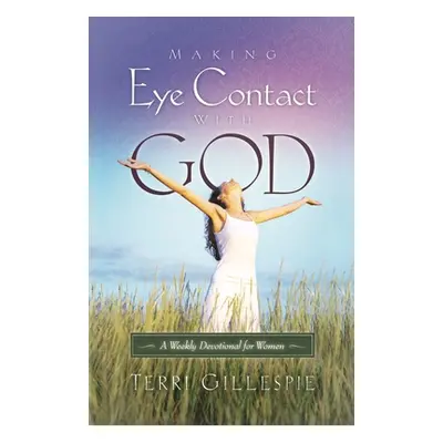 "Making Eye Contact with God: A Weekly Devotional for Women" - "" ("Gillespie Terri")