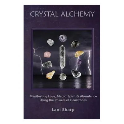 "Crystal Alchemy: Manifesting Love, Magic, Spirit and Abundance Using the Powers of Gemstones" -