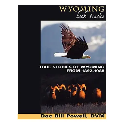 "Wyoming Back Tracks: True Stories of Wyoming from 1892-1985" - "" ("Powell Doc Bill")