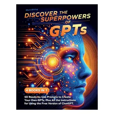 "Discover the Superpowers of GPTs: 50 Ready-to-Use Prompts to Create Your Own GPTs, Plus All the