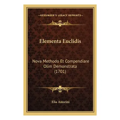 "Elementa Euclidis: Nova Methodo Et Compendiare Olim Demonstrata (1701)" - "" ("Astorini Elia")