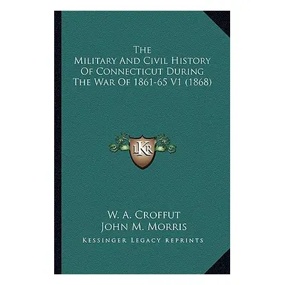 "The Military And Civil History Of Connecticut During The War Of 1861-65 V1 (1868)" - "" ("Croff