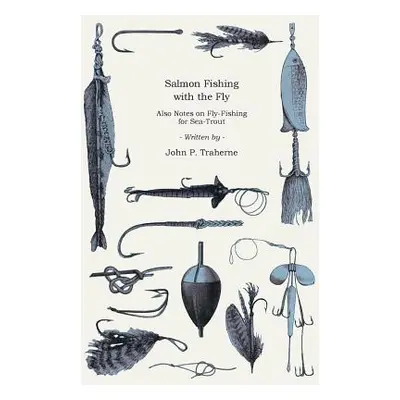 "Salmon Fishing with the Fly - Also Notes on Fly-Fishing for Sea-Trout" - "" ("Traherne John P."