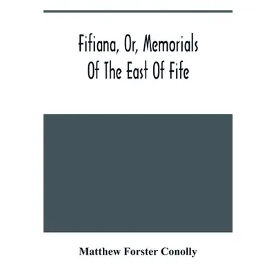 "Fifiana, Or, Memorials Of The East Of Fife" - "" ("Forster Conolly Matthew")