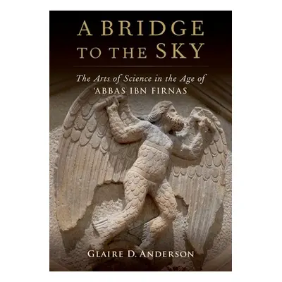 "A Bridge to the Sky: The Arts of Science in the Age of 'Abbas Ibn Firnas" - "" ("Anderson Glair